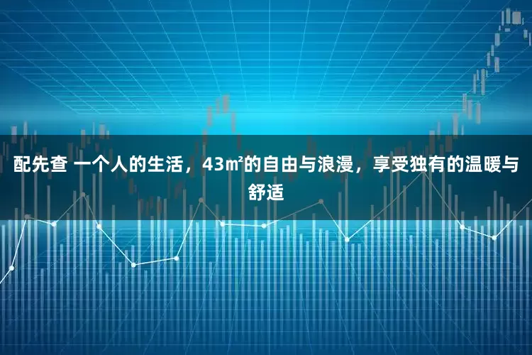 配先查 一个人的生活，43㎡的自由与浪漫，享受独有的温暖与舒适