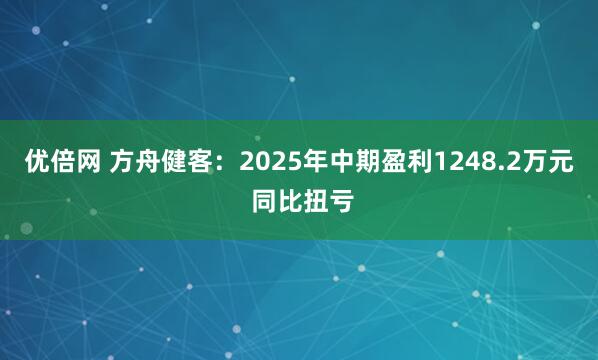 优倍网 方舟健客：2025年中期盈利1248.2万元 同比扭亏