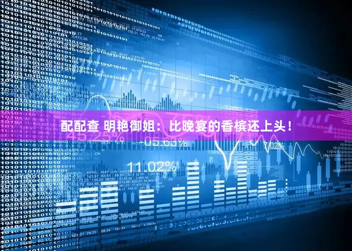 配配查 明艳御姐：比晚宴的香槟还上头！