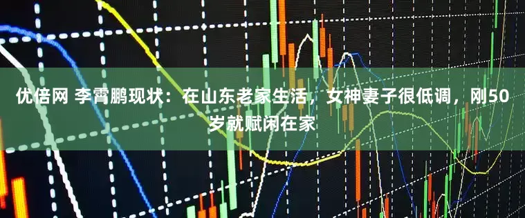 优倍网 李霄鹏现状：在山东老家生活，女神妻子很低调，刚50岁就赋闲在家
